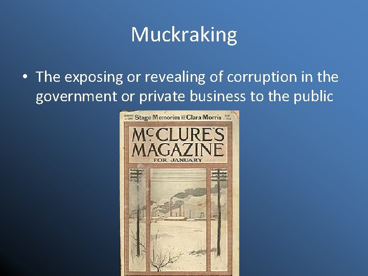 Muckraking • The exposing or revealing of corruption in the government or private business
