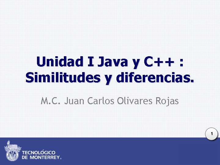 Unidad I Java y C++ : Similitudes y diferencias. M. C. Juan Carlos Olivares