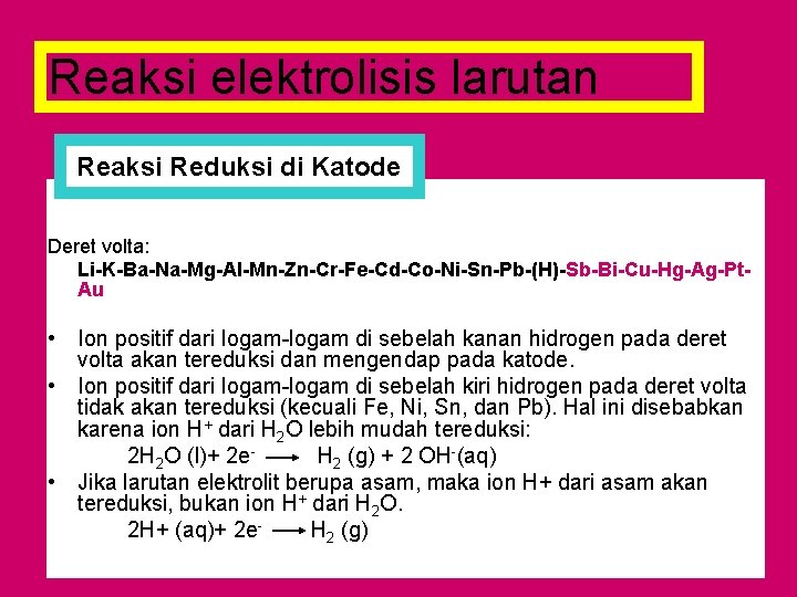 Reaksi elektrolisis larutan Reaksi Reduksi di Katode Deret volta: Li-K-Ba-Na-Mg-Al-Mn-Zn-Cr-Fe-Cd-Co-Ni-Sn-Pb-(H)-Sb-Bi-Cu-Hg-Ag-Pt. Au • Ion positif