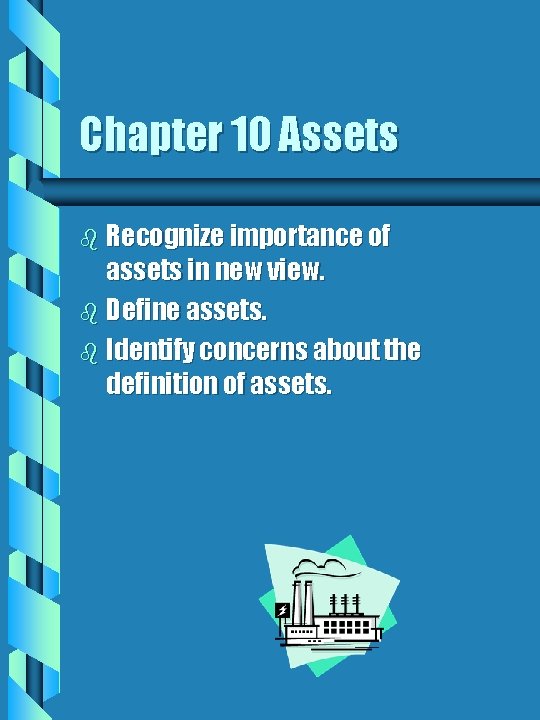 Chapter 10 Assets b Recognize importance of assets in new view. b Define assets.