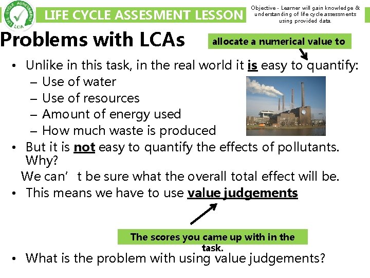 LIFE CYCLE ASSESMENT LESSON Problems with LCAs Objective - Learner will gain knowledge &