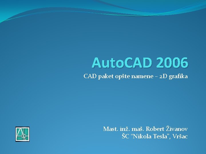 Auto. CAD 2006 CAD paket opšte namene – 2 D grafika Mast. inž. maš.