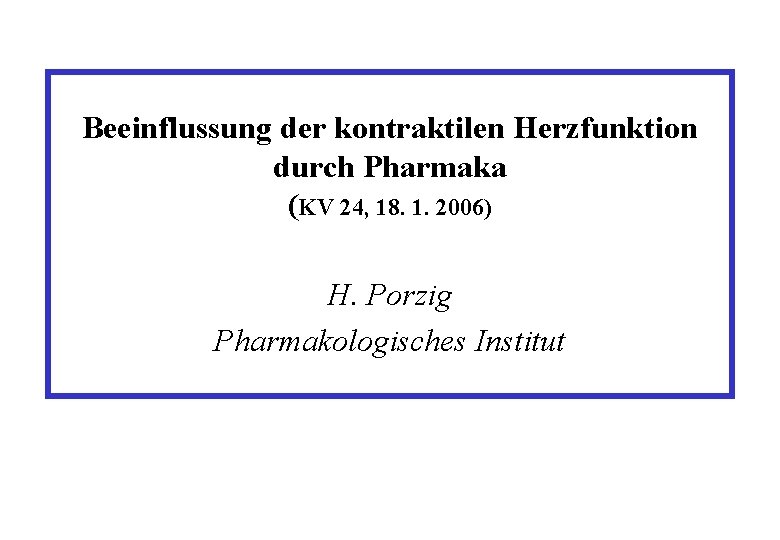 Beeinflussung der kontraktilen Herzfunktion durch Pharmaka (KV 24, 18. 1. 2006) H. Porzig Pharmakologisches