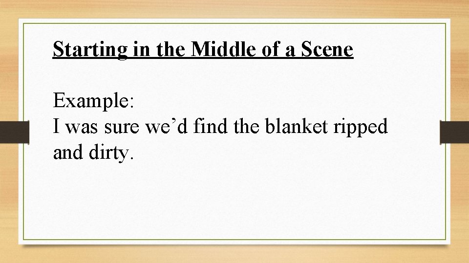 Starting in the Middle of a Scene Example: I was sure we’d find the