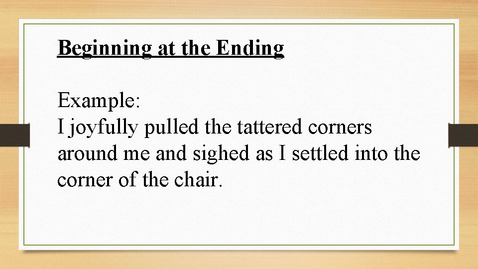 Beginning at the Ending Example: I joyfully pulled the tattered corners around me and