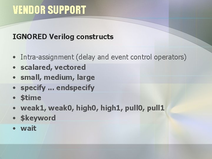 VENDOR SUPPORT IGNORED Verilog constructs • • Intra-assignment (delay and event control operators) scalared,