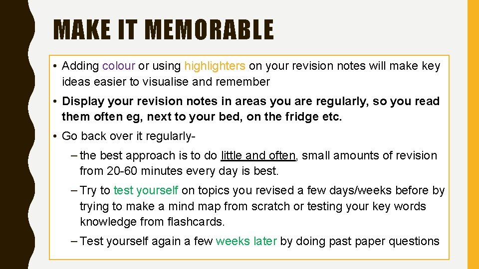 MAKE IT MEMORABLE • Adding colour or using highlighters on your revision notes will