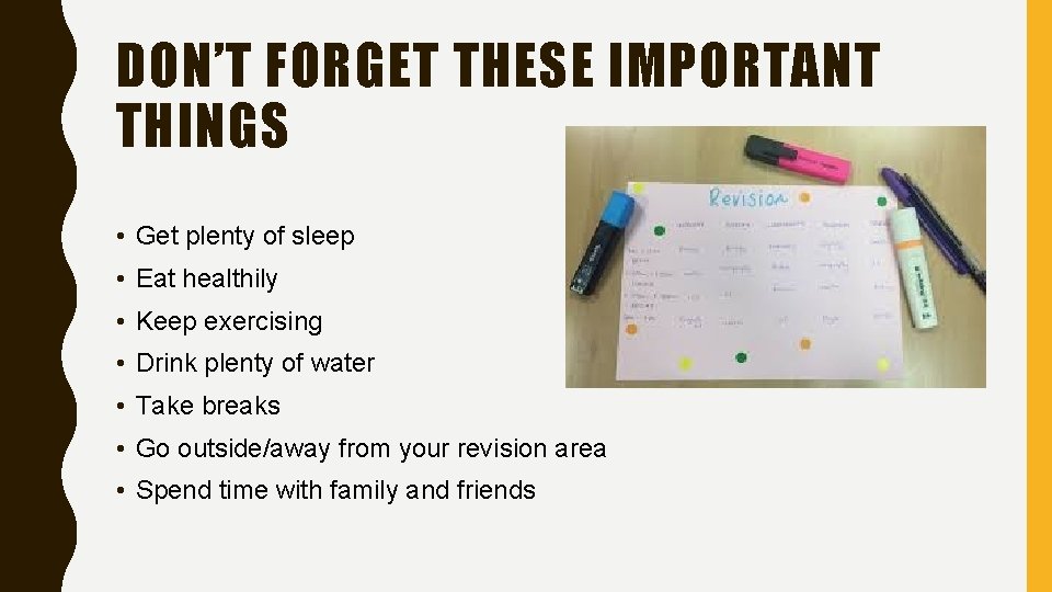 DON’T FORGET THESE IMPORTANT THINGS • Get plenty of sleep • Eat healthily •