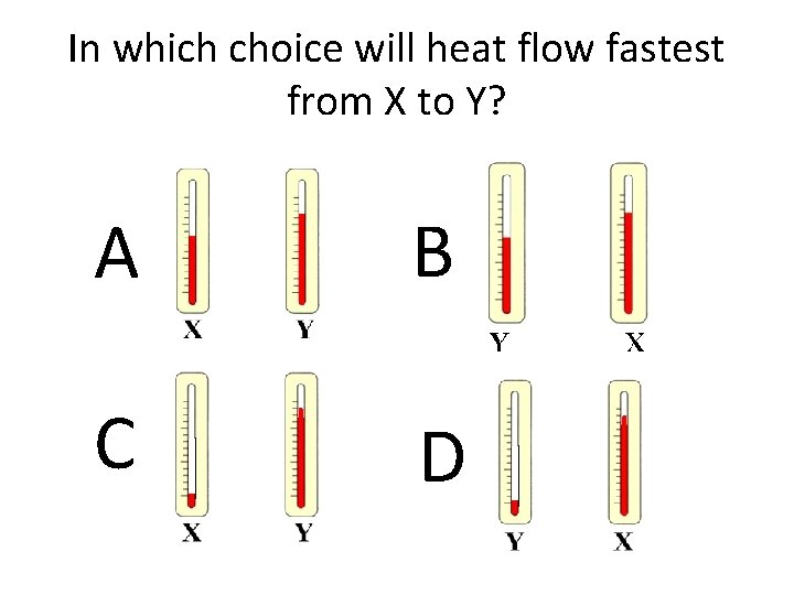 In which choice will heat flow fastest from X to Y? A B C