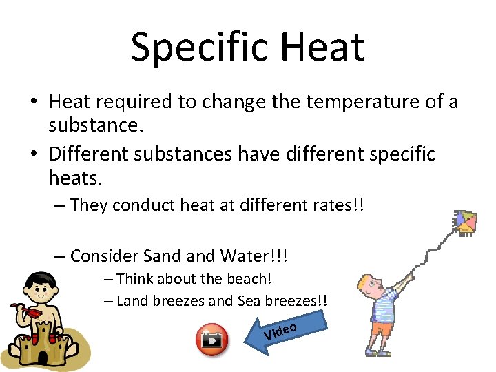 Specific Heat • Heat required to change the temperature of a substance. • Different