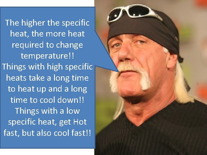 The higher the specific heat, the more heat required to change temperature!! Things with