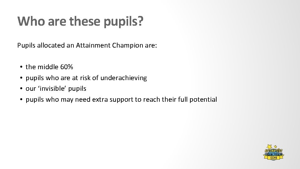 Who are these pupils? Pupils allocated an Attainment Champion are: • • the middle