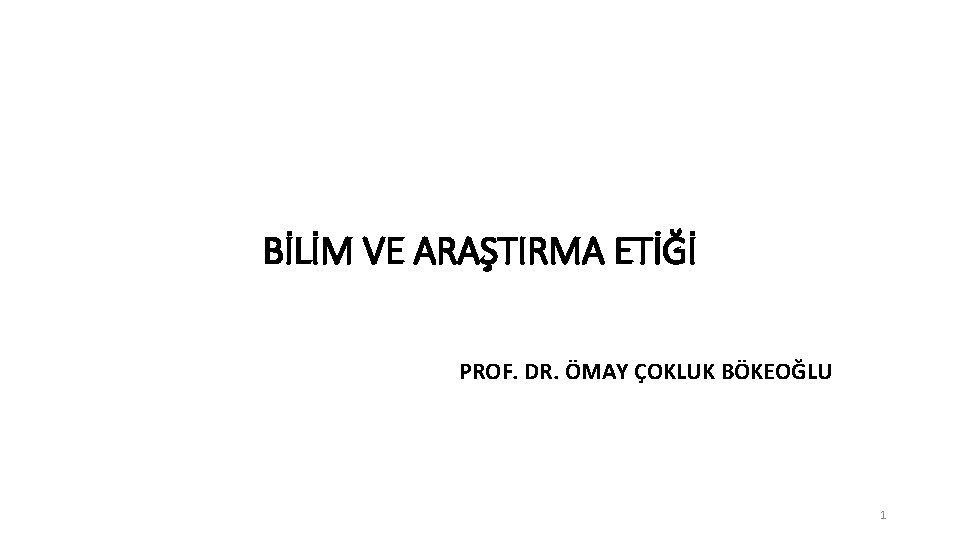 BİLİM VE ARAŞTIRMA ETİĞİ PROF. DR. ÖMAY ÇOKLUK BÖKEOĞLU 1 