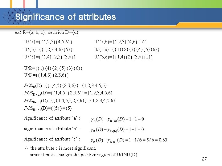 Significance of attributes ex) R={a, b, c}, decision D={d} U/{a}={{1, 2, 3}{4, 5, 6}}