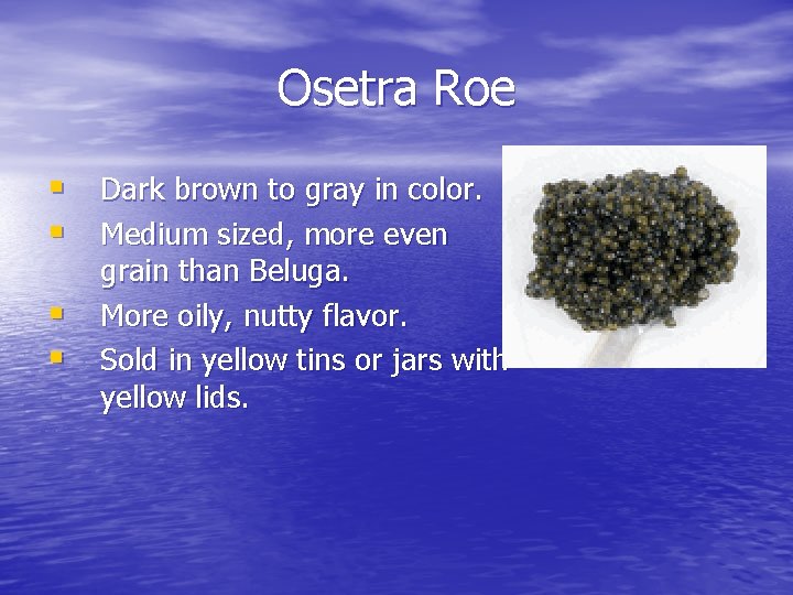 Osetra Roe § Dark brown to gray in color. § Medium sized, more even