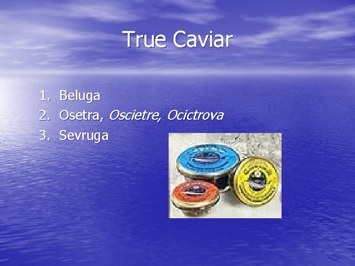 True Caviar 1. 2. 3. Beluga Osetra, Oscietre, Ocictrova Sevruga 