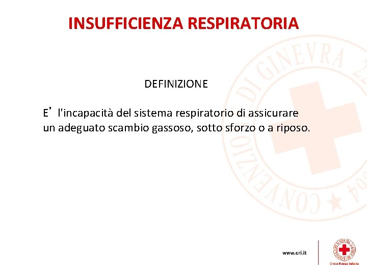 INSUFFICIENZA RESPIRATORIA DEFINIZIONE E’ l'incapacità del sistema respiratorio di assicurare un adeguato scambio gassoso,