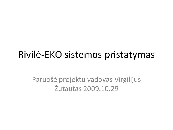 Rivilė-EKO sistemos pristatymas Paruošė projektų vadovas Virgilijus Žutautas 2009. 10. 29 