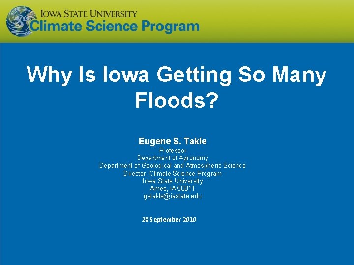 Why Is Iowa Getting So Many Floods? Eugene S. Takle Professor Department of Agronomy