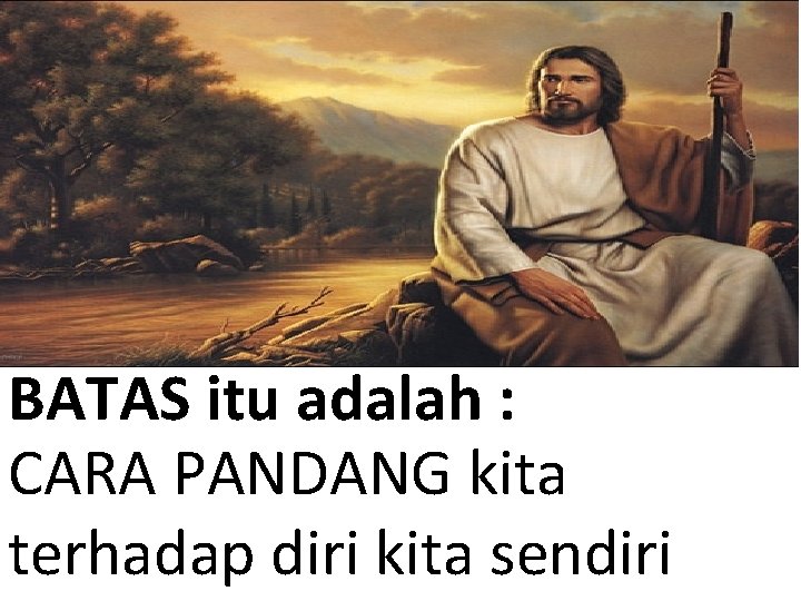 BATAS itu adalah : CARA PANDANG kita terhadap diri kita sendiri 