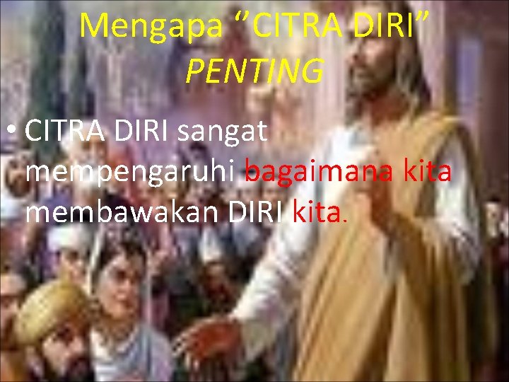 Mengapa ‘’CITRA DIRI” PENTING • CITRA DIRI sangat mempengaruhi bagaimana kita membawakan DIRI kita.