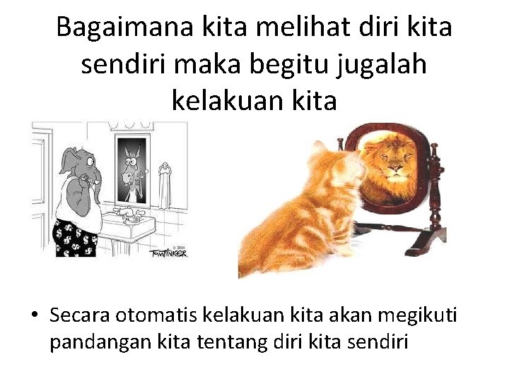 Bagaimana kita melihat diri kita sendiri maka begitu jugalah kelakuan kita • Secara otomatis