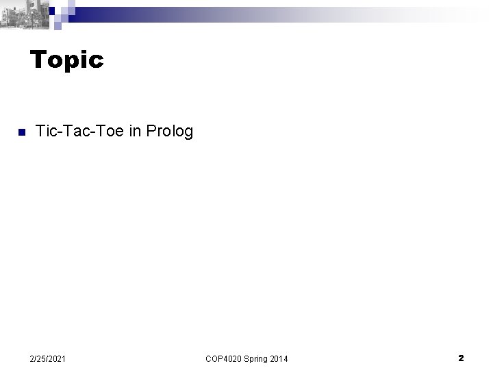 Topic n Tic-Tac-Toe in Prolog 2/25/2021 COP 4020 Spring 2014 2 
