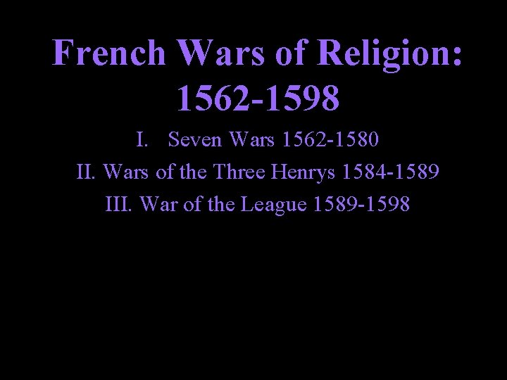 French Wars of Religion: 1562 -1598 I. Seven Wars 1562 -1580 II. Wars of