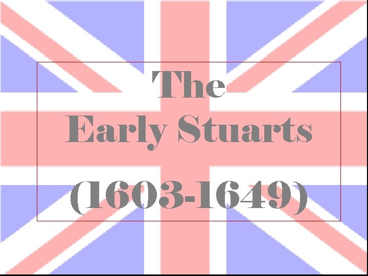 The Early Stuarts (1603 -1649) 