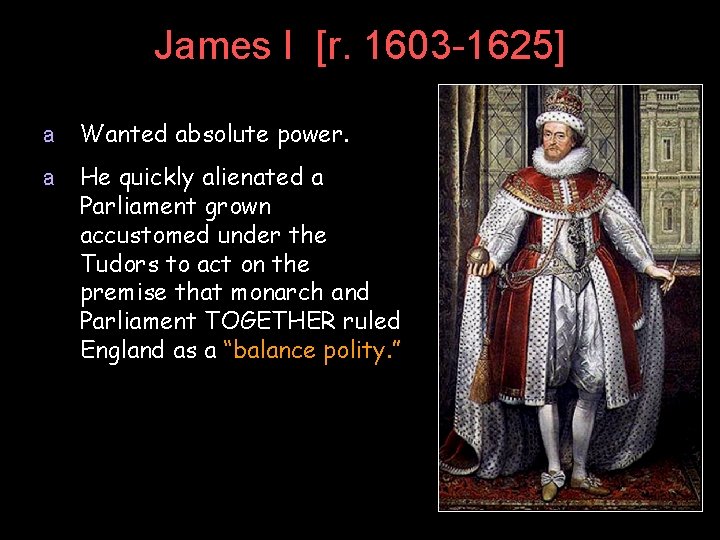 James I [r. 1603 -1625] a Wanted absolute power. a He quickly alienated a