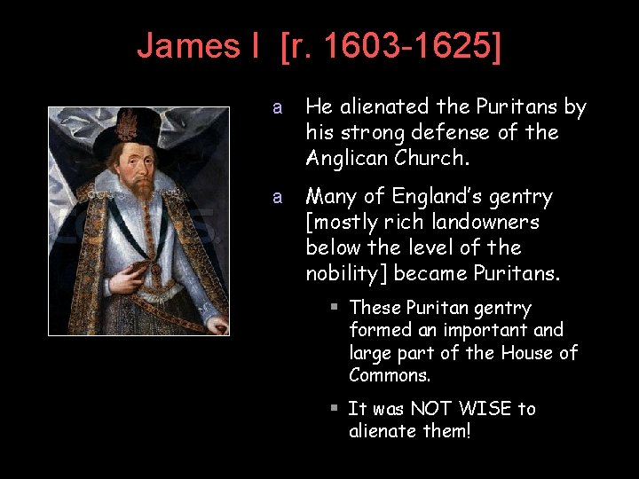 James I [r. 1603 -1625] a He alienated the Puritans by his strong defense