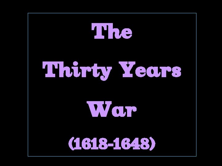 The Thirty Years War (1618 -1648) 