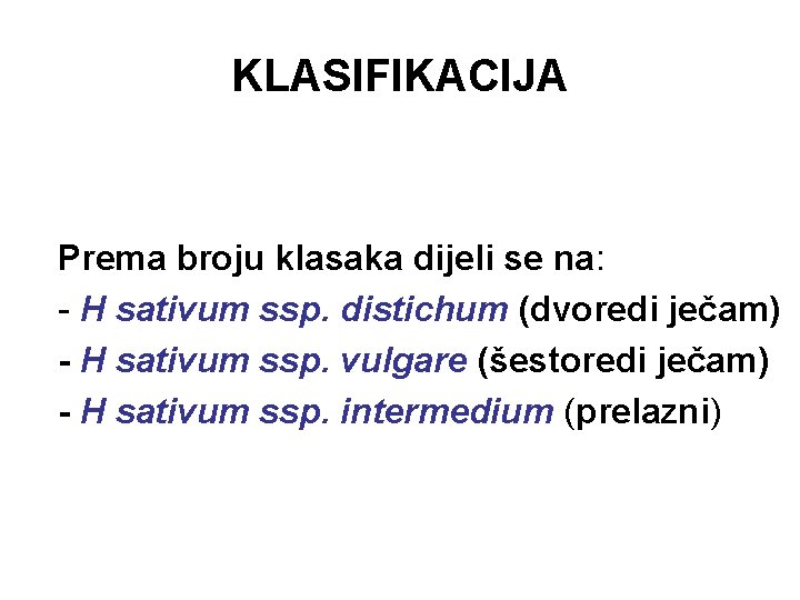 KLASIFIKACIJA Prema broju klasaka dijeli se na: - H sativum ssp. distichum (dvoredi ječam)