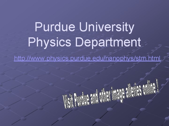 Purdue University Physics Department http: //www. physics. purdue. edu/nanophys/stm. html 