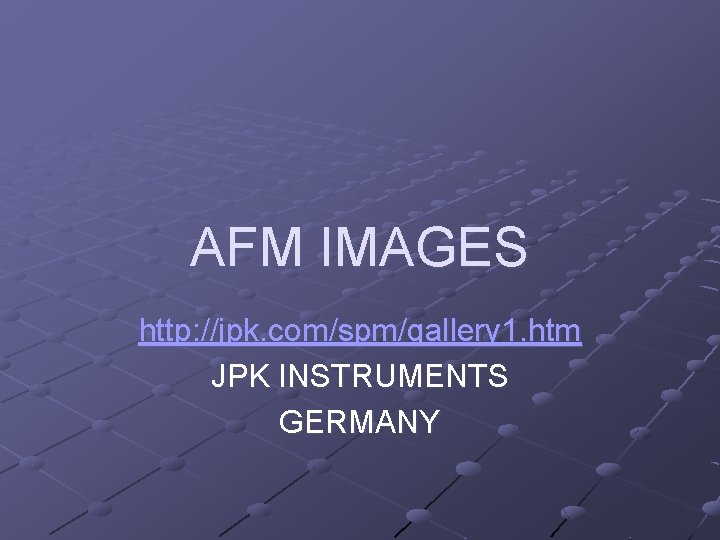 AFM IMAGES http: //jpk. com/spm/gallery 1. htm JPK INSTRUMENTS GERMANY 