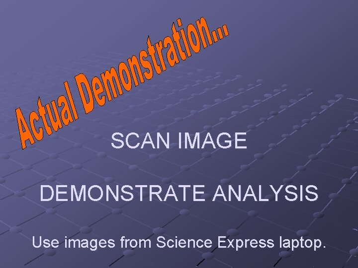 SCAN IMAGE DEMONSTRATE ANALYSIS Use images from Science Express laptop. 