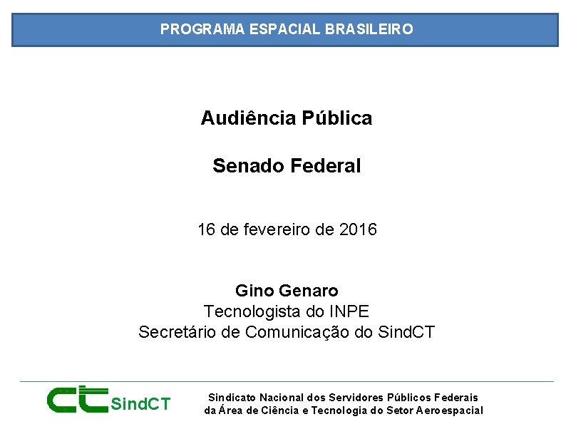 PROGRAMA ESPACIAL BRASILEIRO Audiência Pública Senado Federal 16 de fevereiro de 2016 Gino Genaro