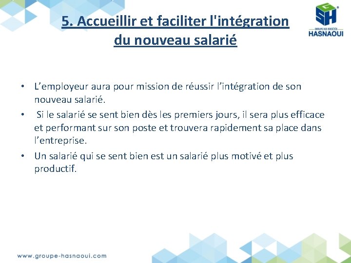 5. Accueillir et faciliter l'intégration du nouveau salarié • L’employeur aura pour mission de