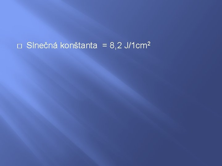 � Slnečná konštanta = 8, 2 J/1 cm 2 