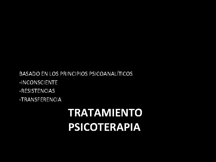 BASADO EN LOS PRINCIPIOS PSICOANALÍTICOS -INCONSCIENTE -RESISTENCIAS -TRANSFERENCIA TRATAMIENTO PSICOTERAPIA 