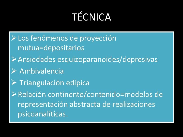 TÉCNICA Ø Los fenómenos de proyección mutua=depositarios Ø Ansiedades esquizoparanoides/depresivas Ø Ambivalencia Ø Triangulación