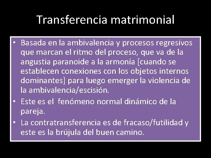 Transferencia matrimonial • Basada en la ambivalencia y procesos regresivos que marcan el ritmo