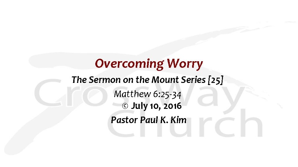 Overcoming Worry The Sermon on the Mount Series [25] Matthew 6: 25 -34 ©