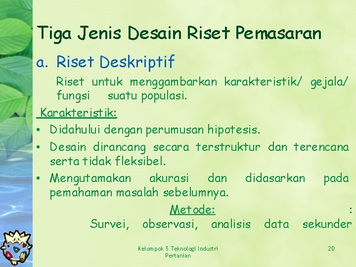 Tiga Jenis Desain Riset Pemasaran a. Riset Deskriptif Riset untuk menggambarkan karakteristik/ gejala/ fungsi