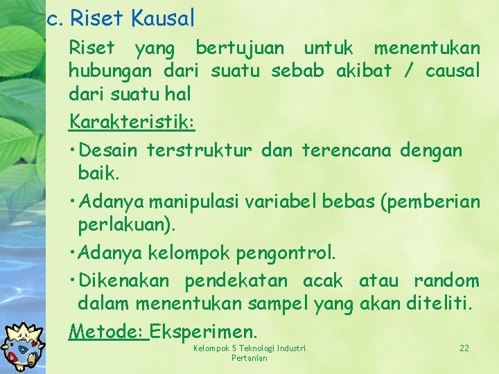 c. Riset Kausal Riset yang bertujuan untuk menentukan hubungan dari suatu sebab akibat /