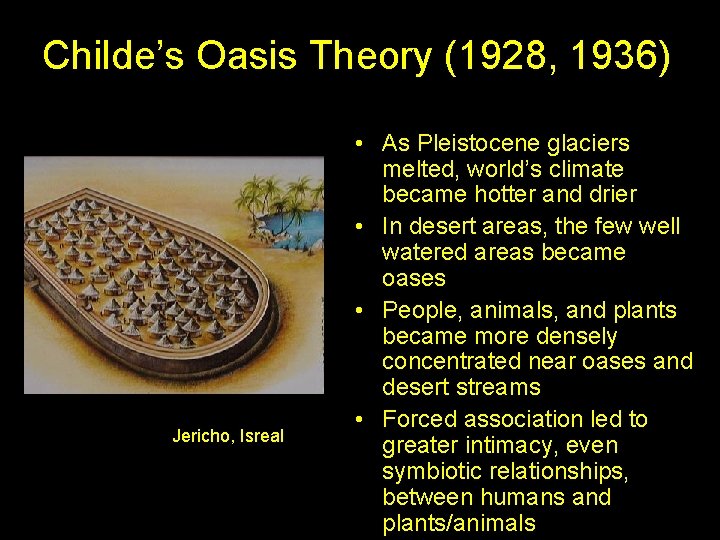 Childe’s Oasis Theory (1928, 1936) Jericho, Isreal • As Pleistocene glaciers melted, world’s climate