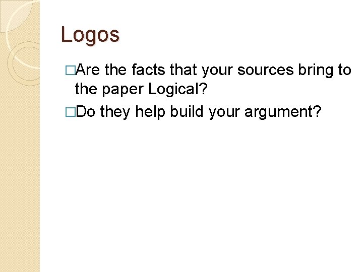 Logos �Are the facts that your sources bring to the paper Logical? �Do they