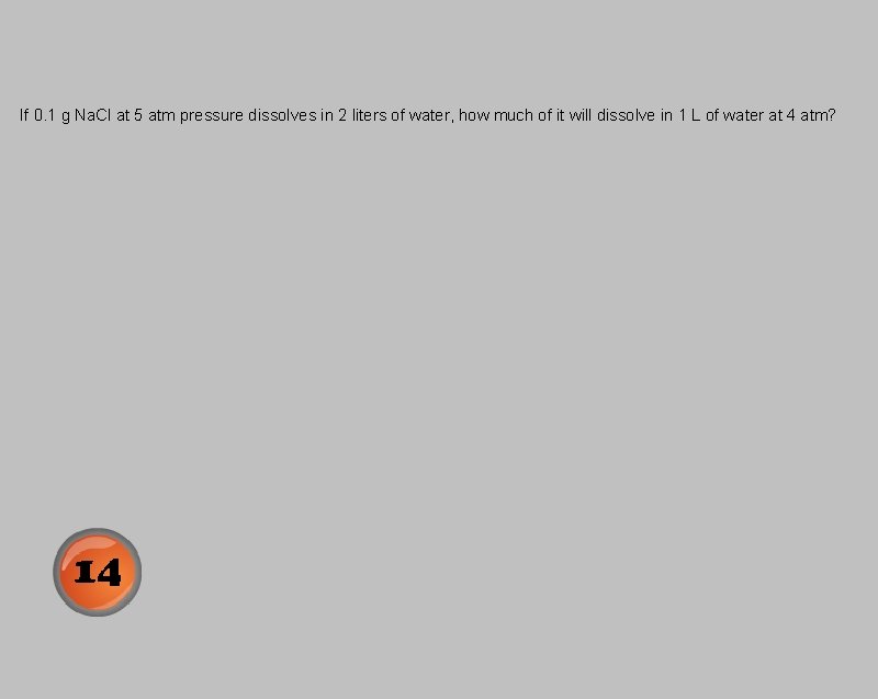 If 0. 1 g Na. Cl at 5 atm pressure dissolves in 2 liters