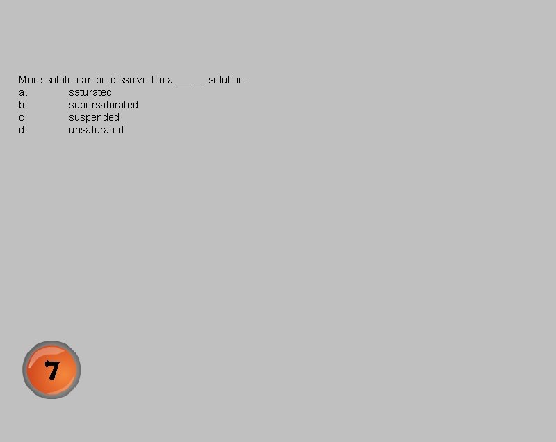 More solute can be dissolved in a _____ solution: a. saturated b. supersaturated c.