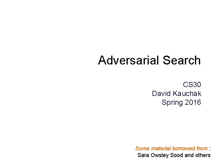 Adversarial Search CS 30 David Kauchak Spring 2016 Some material borrowed from : Sara